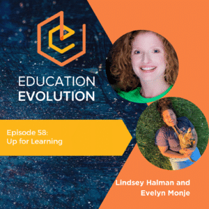 Education Evolution Podcast episode 58 features Lindsey Halman and Evelyn Monje.